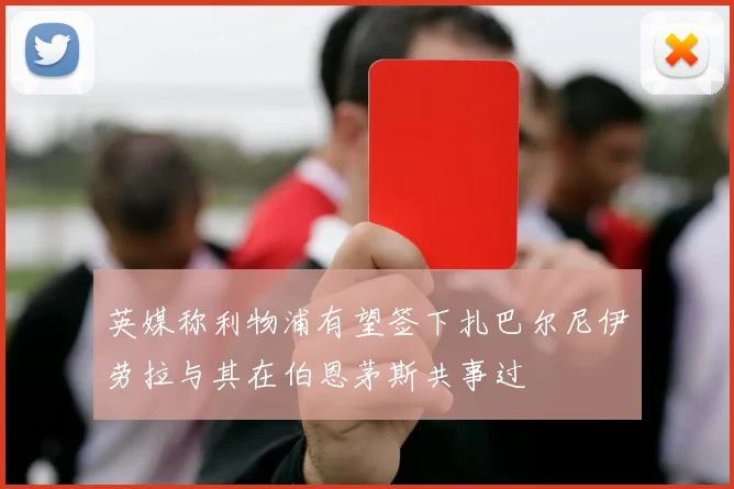 英媒称利物浦有望签下扎巴尔尼伊劳拉与其在伯恩茅斯共事过