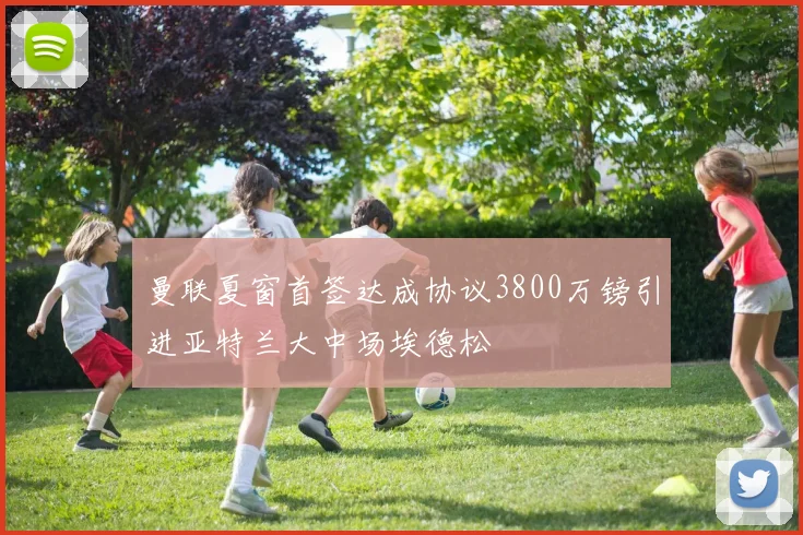 曼联夏窗首签达成协议3800万镑引进亚特兰大中场埃德松